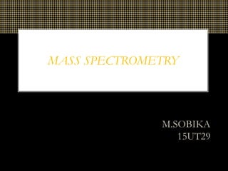 MASS SPECTROMETRY
M.SOBIKA
15UT29
 