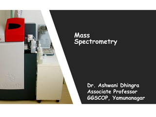 Mass
Spectrometry
Dr. Ashwani Dhingra
Associate Professor
GGSCOP, Yamunanagar
 