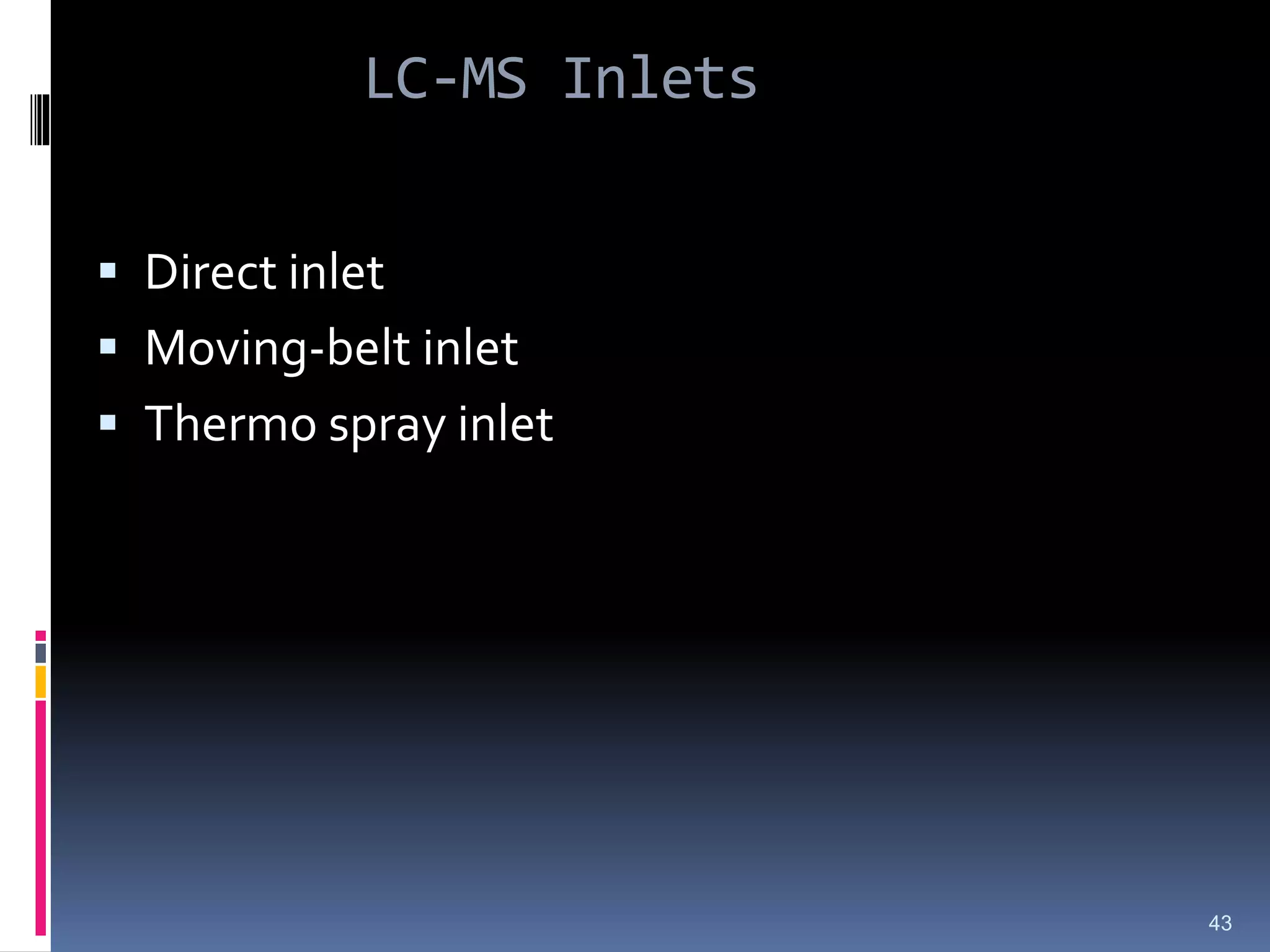LC-MS Inlets
 Direct inlet
 Moving-belt inlet
 Thermo spray inlet
43
 
