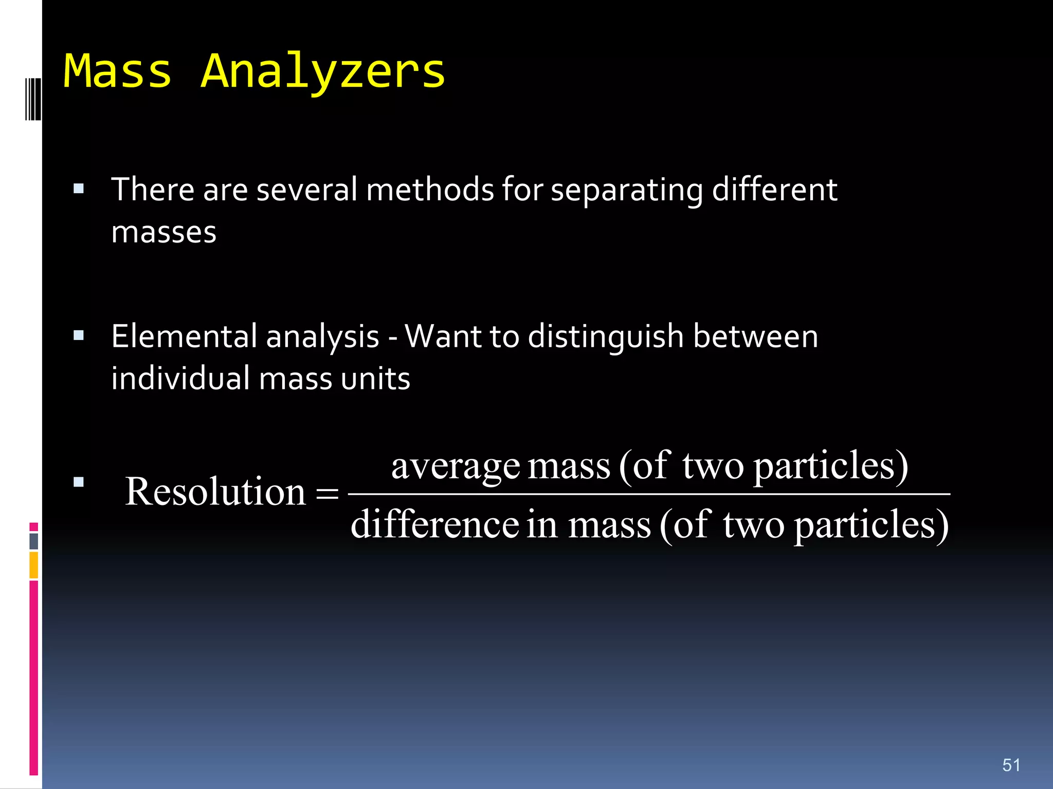 Mass Analyzers
 There are several methods for separating different
masses
 Elemental analysis -Want to distinguish between
individual mass units

particles)
two
(of
mass
in
difference
particles)
two
(of
mass
average
Resolution 
51
 