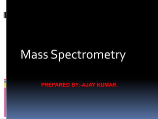 Mass Spectrometry
PREPARED BY:-AJAY KUMAR
 
