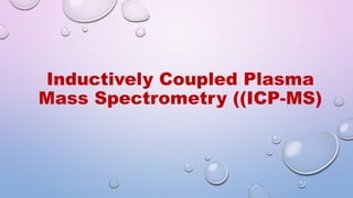 Inductively Coupled Plasma
Mass Spectrometry ((ICP-MS)
 
