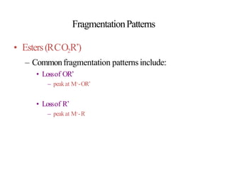 FragmentationPatterns
• Esters(RCO2R’)
– Commonfragmentation patterns include:
• Lossof OR’
– peakat M+-OR’
• Lossof R’
– peakat M+-R’
 