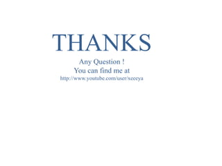 THANKS
Any Question !
You can find me at
http://www.youtube.com/user/xeeeya
 