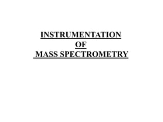 INSTRUMENTATION
OF
MASS SPECTROMETRY
 