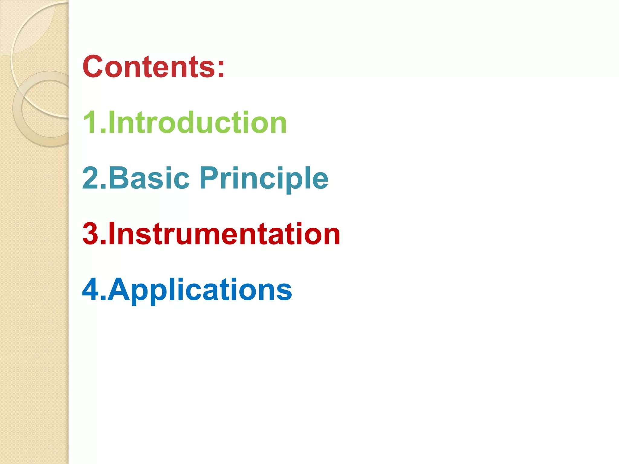 Contents:
1.Introduction
2.Basic Principle
3.Instrumentation
4.Applications
 