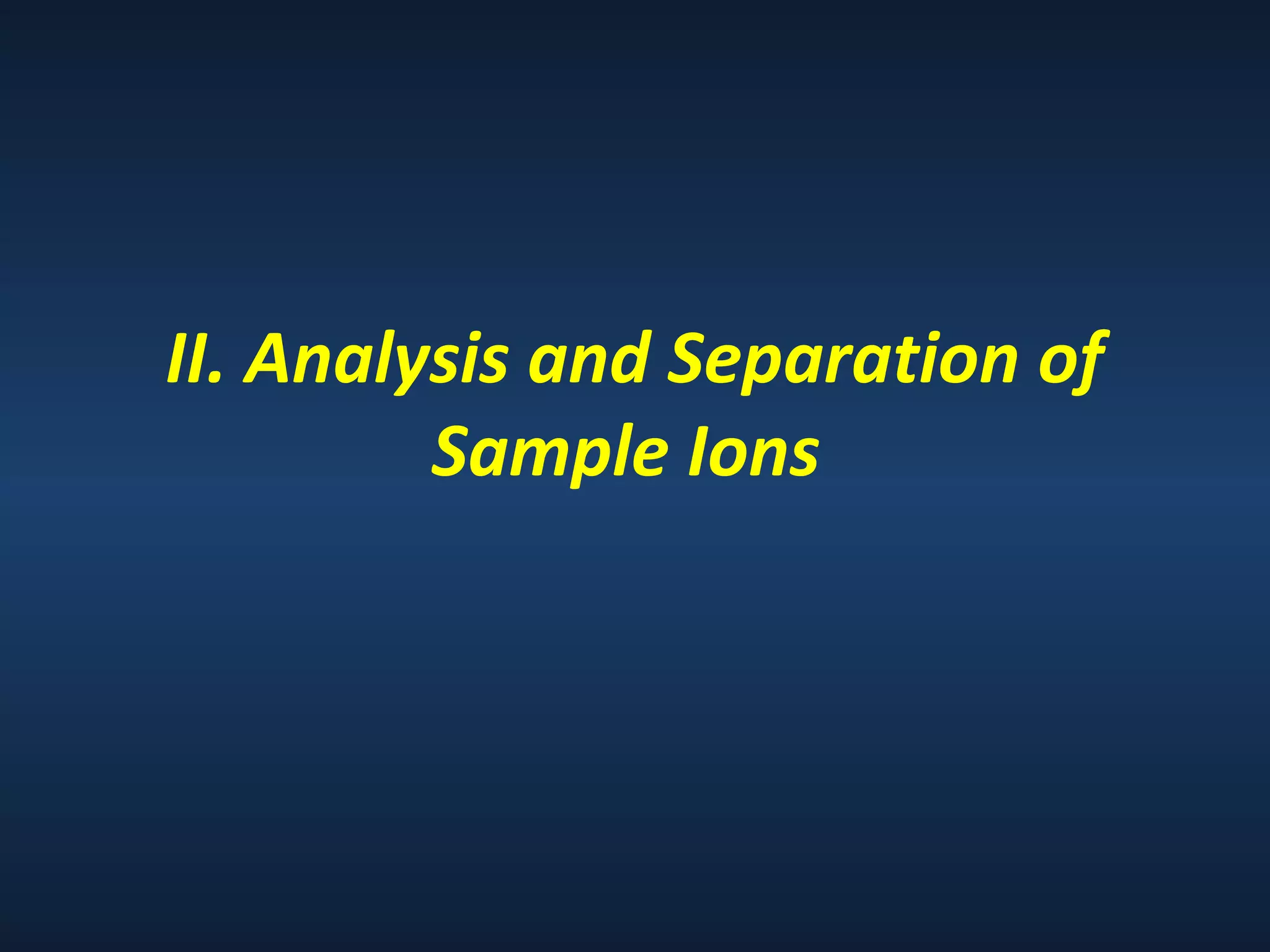 II. Analysis and Separation of
Sample Ions

 