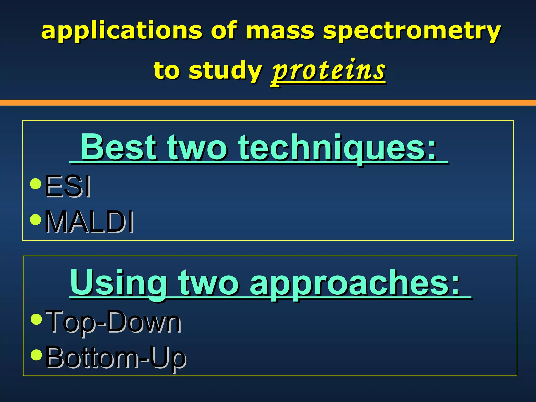 applications of mass spectrometry
to study proteins

Best two techniques:

•ESI
•MALDI

Using two approaches:

•Top-Down
•Bottom-Up

 