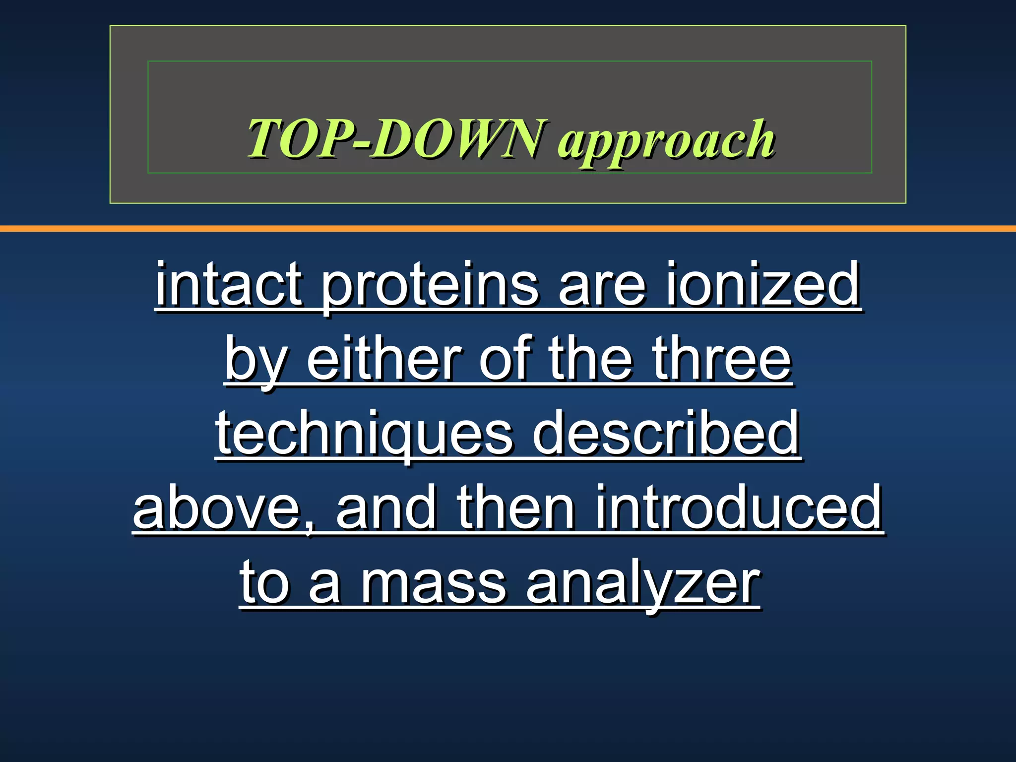 TOP-DOWN approach

intact proteins are ionized
by either of the three
techniques described
above, and then introduced
to a mass analyzer

 