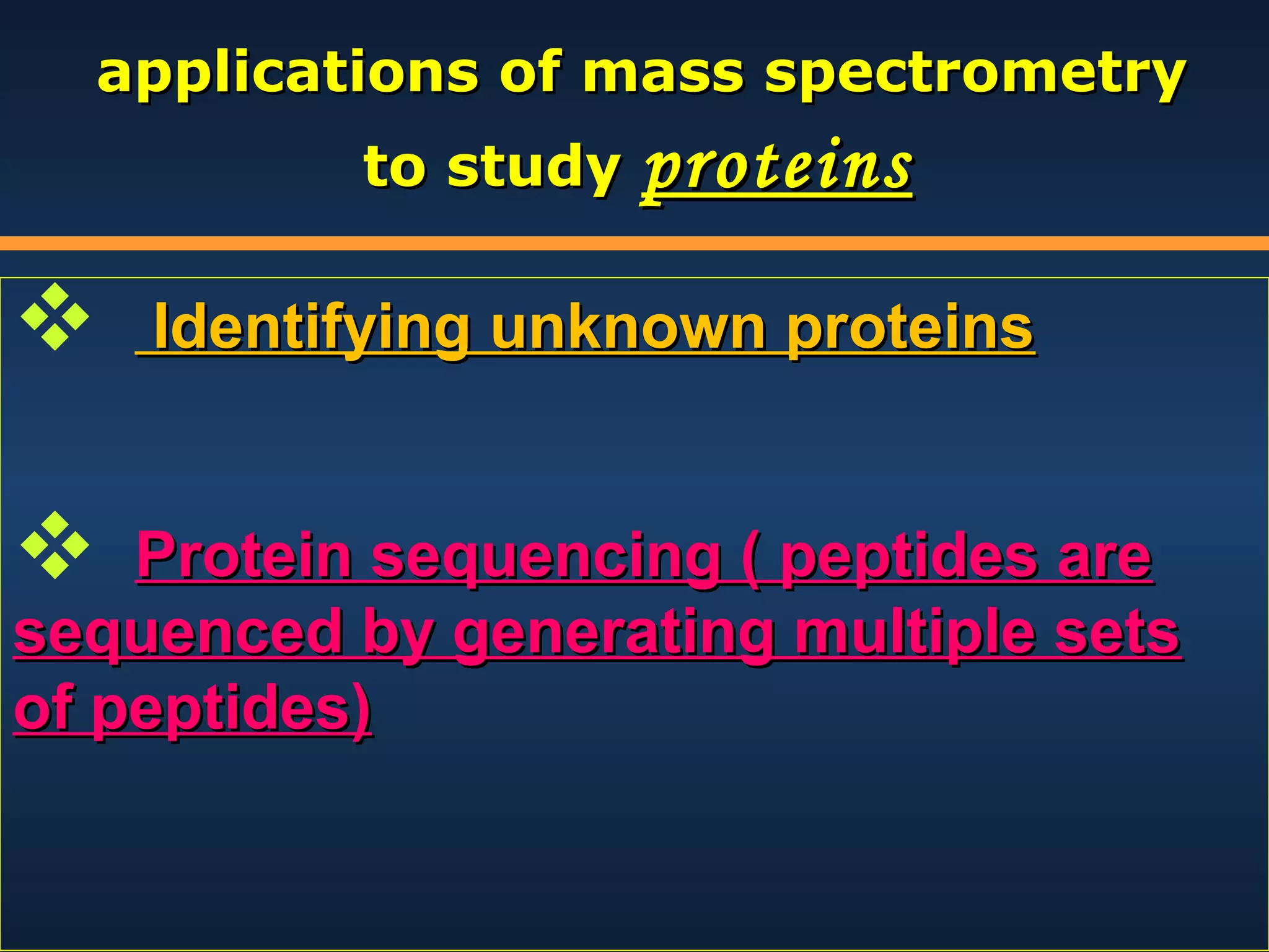 applications of mass spectrometry
to study proteins




Identifying unknown proteins

Protein sequencing ( peptides are
sequenced by generating multiple sets
of peptides)

 