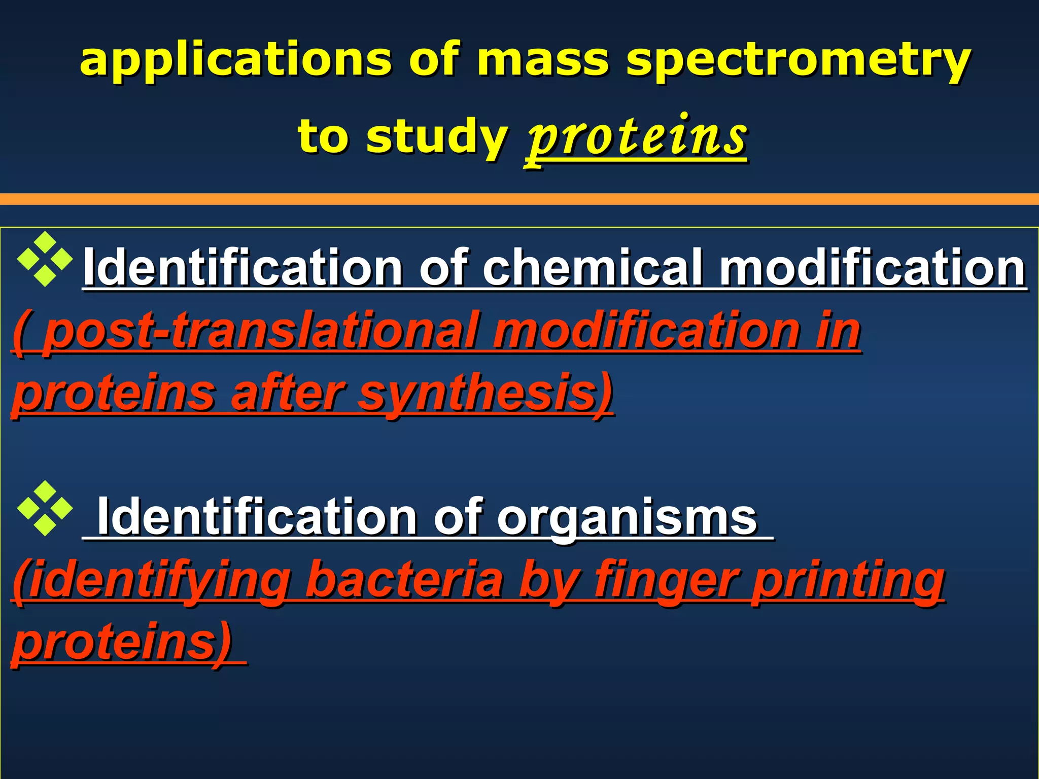 applications of mass spectrometry
to study proteins

Identification of chemical modification
( post-translational modification in
proteins after synthesis)

 Identification of organisms

(identifying bacteria by finger printing
proteins)

 