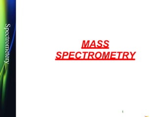 Spectrometery
MASS
SPECTROMETRY
 