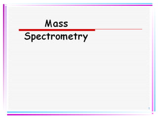 Mass 
Spectrometry 
1 
 