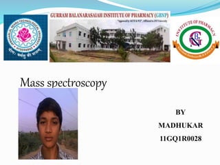 BY 
MADHUKAR 
11GQ1R0028 
Mass spectroscopy 
 