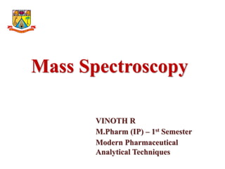 Mass Spectroscopy
VINOTH R
M.Pharm (IP) – 1st Semester
Modern Pharmaceutical
Analytical Techniques
 