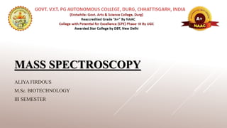 MASS SPECTROSCOPY
ALIYA FIRDOUS
M.Sc. BIOTECHNOLOGY
III SEMESTER
 