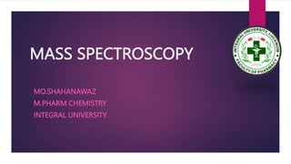 MASS SPECTROSCOPY
MO.SHAHANAWAZ
M.PHARM CHEMISTRY
INTEGRAL UNIVERSITY
 