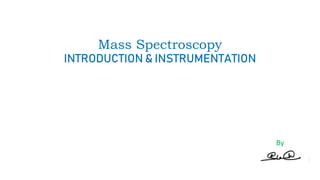 Mass Spectroscopy
INTRODUCTION & INSTRUMENTATION
By
 