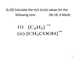 Q.10) Calculate the m/z (m/e) values for the
following ions: (W-18, 4 Mark)
71
[C6H5](i)
(ii) [CH3COOH]
 