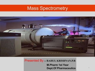 Presented By :- RAHUL KRISHNAN.P.R
M.Pharm 1st Year
Dept.Of Pharmaceutics
Mass Spectrometry
11
 