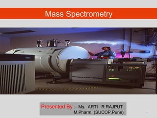 Mass Spectrometry

Presented By :- Ms. ARTI R RAJPUT

M.Pharm, (SUCOP,Pune)

1

 