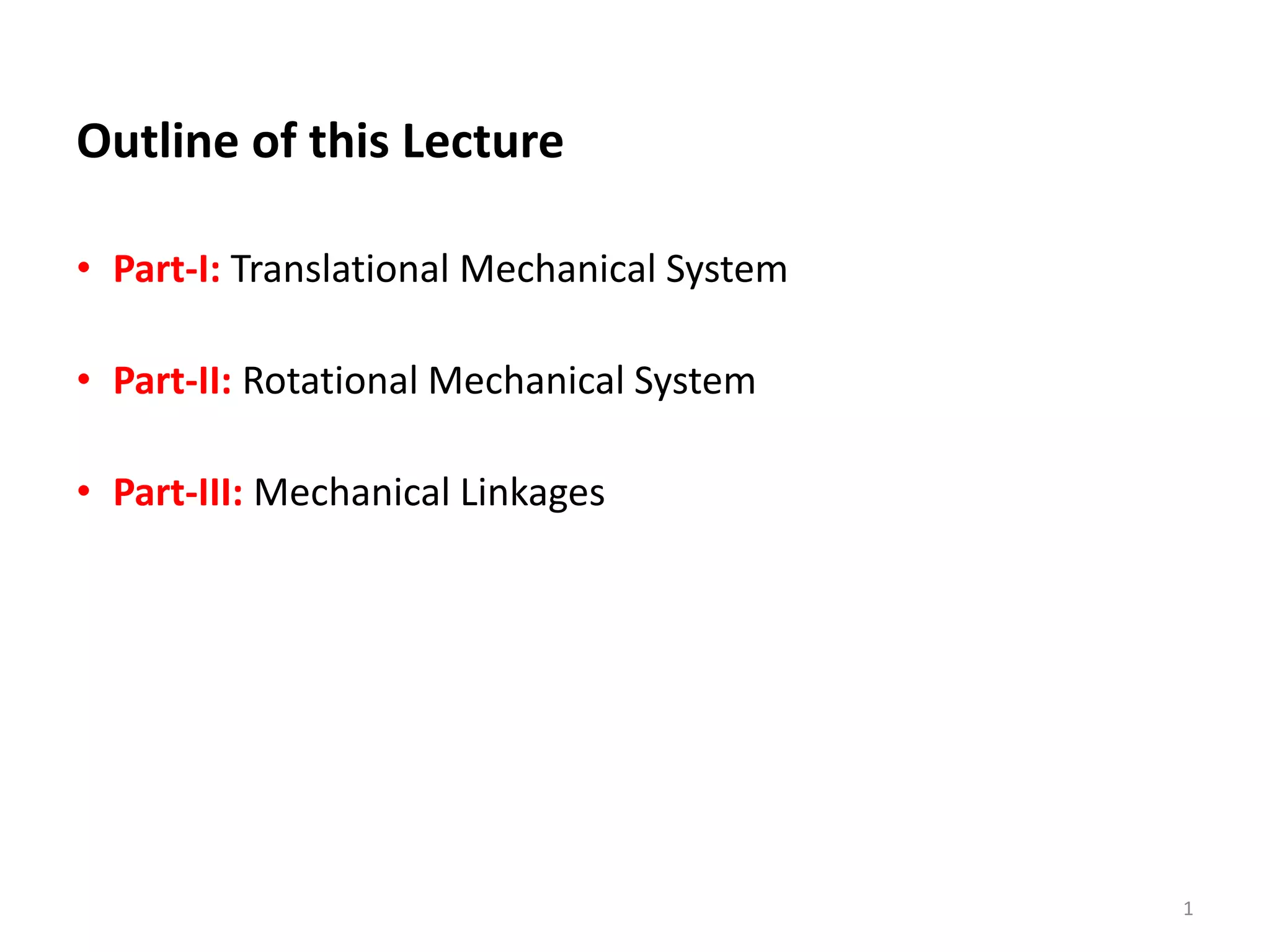 Outline of this Lecture
• Part-I: Translational Mechanical System
• Part-II: Rotational Mechanical System
• Part-III: Mechanical Linkages
1
 