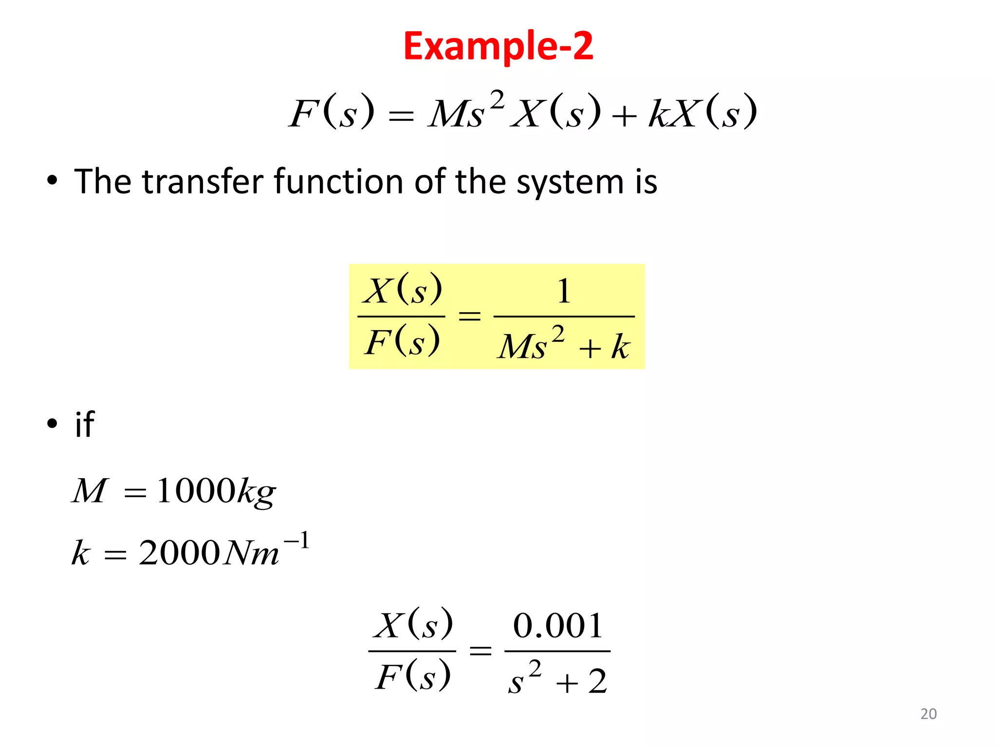 20
)
(
)
(
)
( s
kX
s
X
Ms
s
F 
 2
• The transfer function of the system is
k
Ms
s
F
s
X

 2
1
)
(
)
(
• if
1
2000
1000



Nm
k
kg
M
2
001
0
2


s
s
F
s
X .
)
(
)
(
Example-2
 