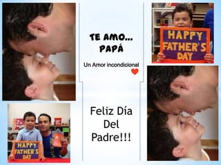 Te Amo…
Papá
Un Amor incondicional
Feliz Día
Del
Padre!!!
 