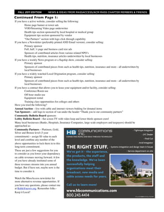 FALL 2011 EDITION            NEWS & IDEAS FROM MASSACCESS/ACM MASS CHAPTER MEMBERS & FRIENDS

Continued From Page 1:
If you have a active website, consider selling the following:
         Home page banner or tower ads
         VOD/Streaming Video page underwriter
         Health tips section sponsored by local hospital or medical group
         Equipment tips section sponsored by vendor
         “Our Partners” section with logo click through capability
If you have a Newsletter (preferably printed AND Email version), consider selling:
	

      Primary sponsor
	

      Full, half, ¼ page and business card size ads
	

      Sponsors of contributed articles from various related NPO’s
	

      Health tips, nutrition, insurance articles underwritten by local businesses
If you have a weekly News program or a ﬂagship show, consider selling:
	

      Primary sponsor
         Sponsors of contributed pieces from such as health tips, nutrition, insurance and more - all underwritten by
         local businesses
If you have a widely watched Local Origination program, consider selling:
	

      Primary sponsor
         Sponsors of contributed pieces from such as health tips, nutrition, insurance and more - all underwritten by
         local businesses
If you have a contract that allows you to lease your equipment and/or facility, consider selling:
	

      Conference Room use
	

      Off hour studio use
	

      Equipment rental	

	

      Training class opportunities for colleges and others
Have you tried the following?
Annual Auction – live with cable and internet viewers bidding for donated items
Van Sponsors – add logo to section of van under the header “Thank you to our community partners”
Community Bulletin Board sponsors
Lobby Bulletin Board – ﬂat screen TV with video loop and lower thirds sponsor crawl
Many local businesses (Banks, Hospitals, Insurance Companies, large scale employers and taxpayers) should be
approached as:
Community Partners – Platinum, Gold,
Silver and Bronze level (3 year
commitment) – assign $$ value to each
level and combine any number of the
above opportunities to lock them in to this
long-term commitment.
These are just a few suggestions for you
to consider as you lower your dependency
on cable revenues moving forward. A few
of you have already instituted some of
these revenues streams into you annual
budget. But if have not, maybe now is the
time to consider it.

Watch the MassAccess newsletter for
more alternative revenue opportunities. If
you have any questions, please contact me
at Bobk@newtv.org. Remember folks -
Keep it Local!
 