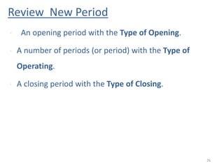Review New Period
26
• An opening period with the Type of Opening.
• A number of periods (or period) with the Type of
Operating.
• A closing period with the Type of Closing.
 