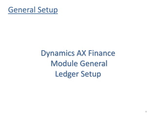 General Setup
4
Dynamics AX Finance
Module General
Ledger Setup
 