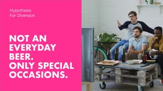 NOT AN
EVERYDAY
BEER.
ONLY SPECIAL
OCCASIONS.
Hypothesis
For Diversion
 