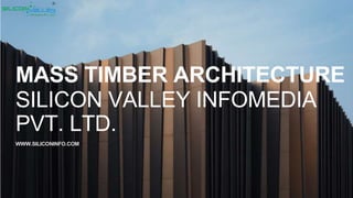 WWW.SILICONINFO.COM
MASS TIMBER ARCHITECTURE
SILICON VALLEY INFOMEDIA
PVT. LTD.
 
