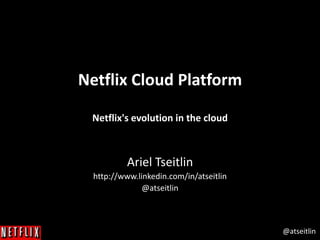 @atseitlin
Netflix Cloud Platform
Netflix's evolution in the cloud
Ariel Tseitlin
http://www.linkedin.com/in/atseitlin
@atseitlin
 