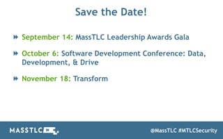 Save the Date!
September 14: MassTLC Leadership Awards Gala
October 6: Software Development Conference: Data,
Development, & Drive
November 18: Transform
@MassTLC #MTLCSecurity
 