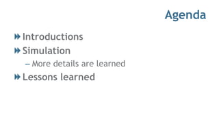 Agenda
Introductions
Simulation
– More details are learned
Lessons learned
 