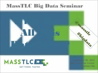 MassTLC Big Data Seminar


 What Does             @
                        m
                           as
  All This               #b lc
                           ig
                              st

                              da
 Data Mean?                      ta


                      September 20, 2012
                    IBM Innovation Center
                             Waltham MA
 