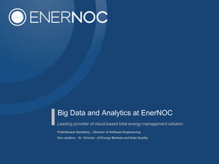 Big Data and Analytics at EnerNOC
Leading provider of cloud-based total energy management solution
Prakriteswar Santikary – Director of Software Engineering
Don Jenkins – Sr. Director of Energy Markets and Data Quality
 