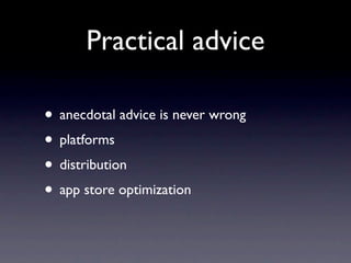 Practical advice

• anecdotal advice is never wrong
• platforms
• distribution
• app store optimization
 