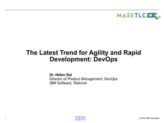 The Latest Trend for Agility and Rapid 
© 2013 IBM Corporation 
Development: DevOps 
1 
Dr. Helen Dai 
Director of Product Management, DevOps 
IBM Software, Rational 
 