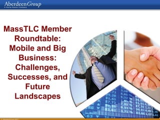MassTLC Member
  Roundtable:
 Mobile and Big
   Business:
  Challenges,
 Successes, and
     Future
  Landscapes
 