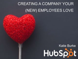 Katie Burke
CREATING A COMPANY YOUR
(NEW) EMPLOYEES LOVE
 