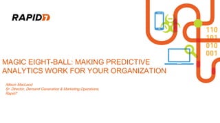 MAGIC EIGHT-BALL: MAKING PREDICTIVE
ANALYTICS WORK FOR YOUR ORGANIZATION
Allison MacLeod
Sr. Director, Demand Generation & Marketing Operations,
Rapid7
 