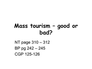 Mass tourism – good or bad? NT page 310 – 312 BP pg 242 – 245 CGP 125-126 