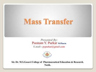 Mass Transfer
Presented By:
Poonam Y. Purkar M.Pharm
E.mail : pypurkar@gmail.com
Sir. Dr. M.S.Gosavi College of Pharmaceutical Education & Research.
Nasik.
 