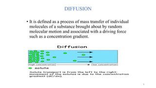 DIFFUSION
• It is defined as a process of mass transfer of individual
molecules of a substance brought about by random
molecular motion and associated with a driving force
such as a concentration gradient.
3
 