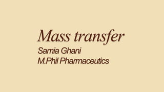 Mass transfer
SamiaGhani
M.PhilPharmaceutics
 