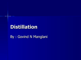 Distillation By : Govind N Manglani 