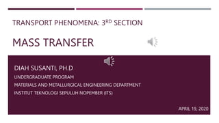 TRANSPORT PHENOMENA: 3RD SECTION
MASS TRANSFER
DIAH SUSANTI, PH.D
UNDERGRADUATE PROGRAM
MATERIALS AND METALLURGICAL ENGINEERING DEPARTMENT
INSTITUT TEKNOLOGI SEPULUH NOPEMBER (ITS)
APRIL 19, 2020
 