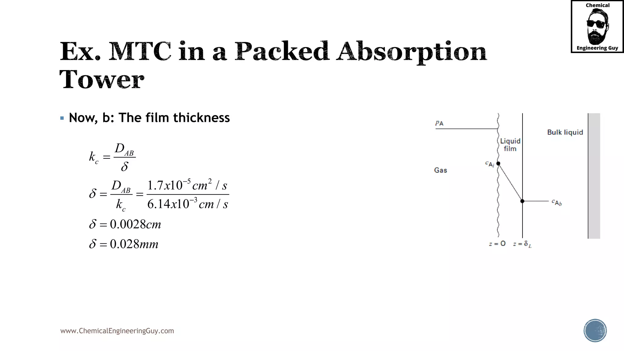 www.ChemicalEngineeringGuy.com
 Now, b: The film thickness
5 2
3
1.7 10 /
6.14 10 /
0.0028
0.028
AB
c
AB
c
D
k
D x cm s
k x cm s
cm
mm







 


 
